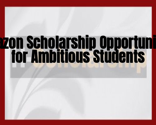 Amazon Scholarship Opportunities for Ambitious Students