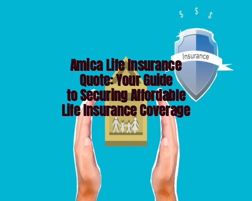 Amica Life Insurance Quote: Your Guide to Securing Affordable Life Insurance Coverage