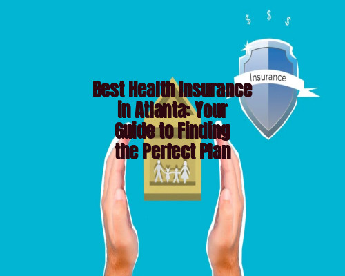 Best Health Insurance in Atlanta: Your Guide to Finding the Perfect Plan