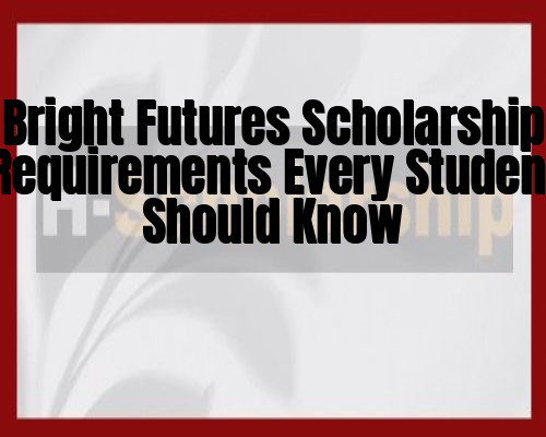 Bright Futures Scholarship Requirements Every Student Should Know