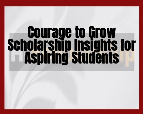 Courage to Grow Scholarship Insights for Aspiring Students