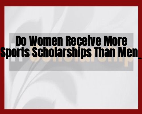 Do Women Receive More Sports Scholarships Than Men_