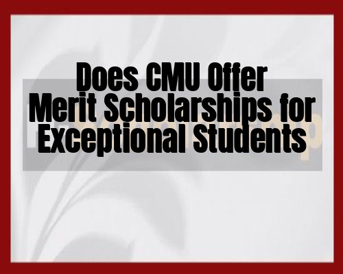 Does CMU Offer Merit Scholarships for Exceptional Students