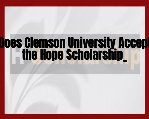 Does Clemson University Accept the Hope Scholarship_