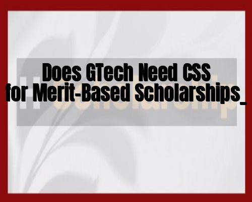 Does GTech Need CSS for Merit-Based Scholarships_