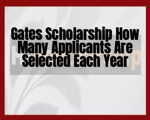 Gates Scholarship How Many Applicants Are Selected Each Year