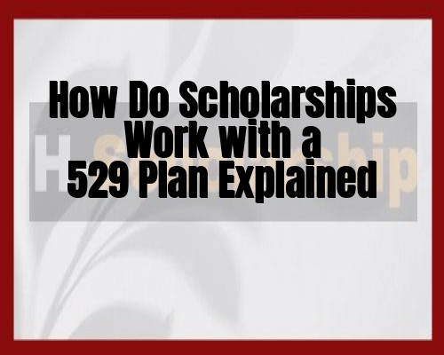 How Do Scholarships Work with a 529 Plan Explained