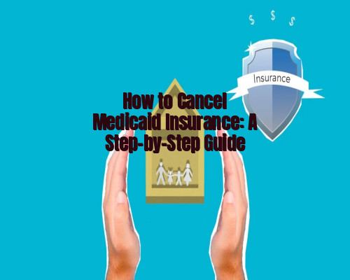 How to Cancel Medicaid Insurance: A Step-by-Step Guide
