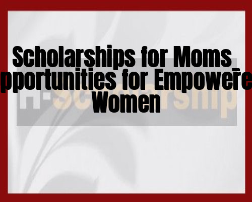 Scholarships for Moms_ Opportunities for Empowered Women