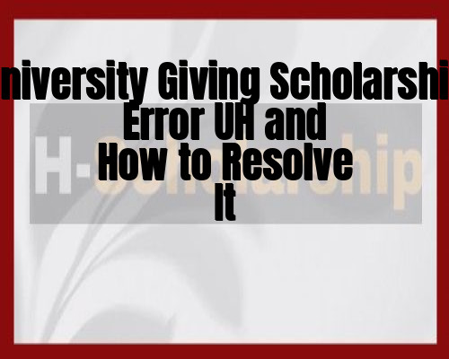 University Giving Scholarship Error UH and How to Resolve It