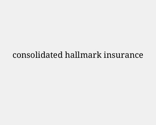 Consolidated Hallmark Insurance: A Comprehensive Overview