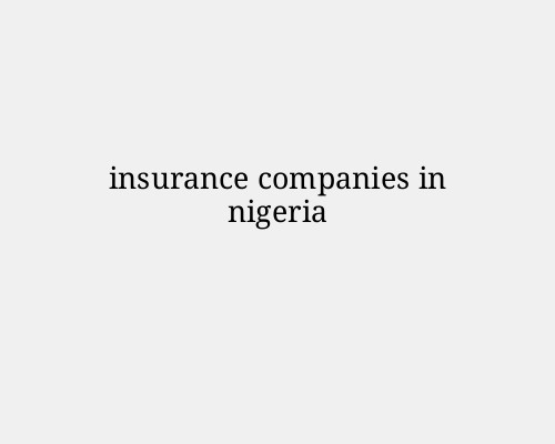Top Insurance Companies in Nigeria: Comprehensive Overview