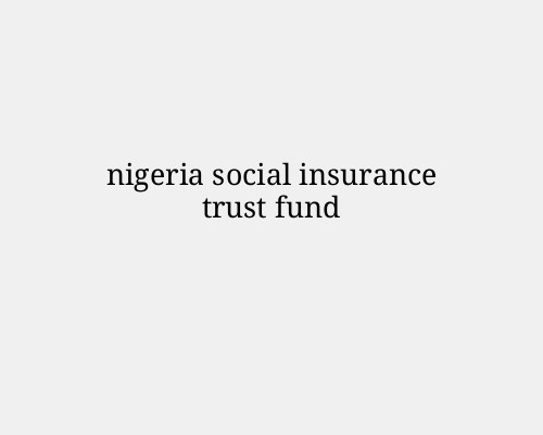 Nigeria Social Insurance Trust Fund (NSITF): A Comprehensive Guide